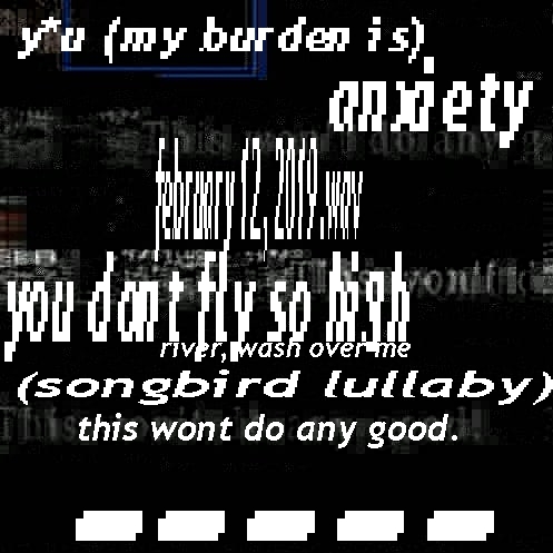 an image with a corrupted background. it displays an album's tracklisting. the list is as follows: y*u (my burden is), anxiety, feburary 12 2019 dot wav, you dont fly so high, river wash over me, songbird lullaby, this wont do any good, empty.
